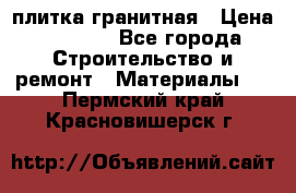 плитка гранитная › Цена ­ 5 000 - Все города Строительство и ремонт » Материалы   . Пермский край,Красновишерск г.